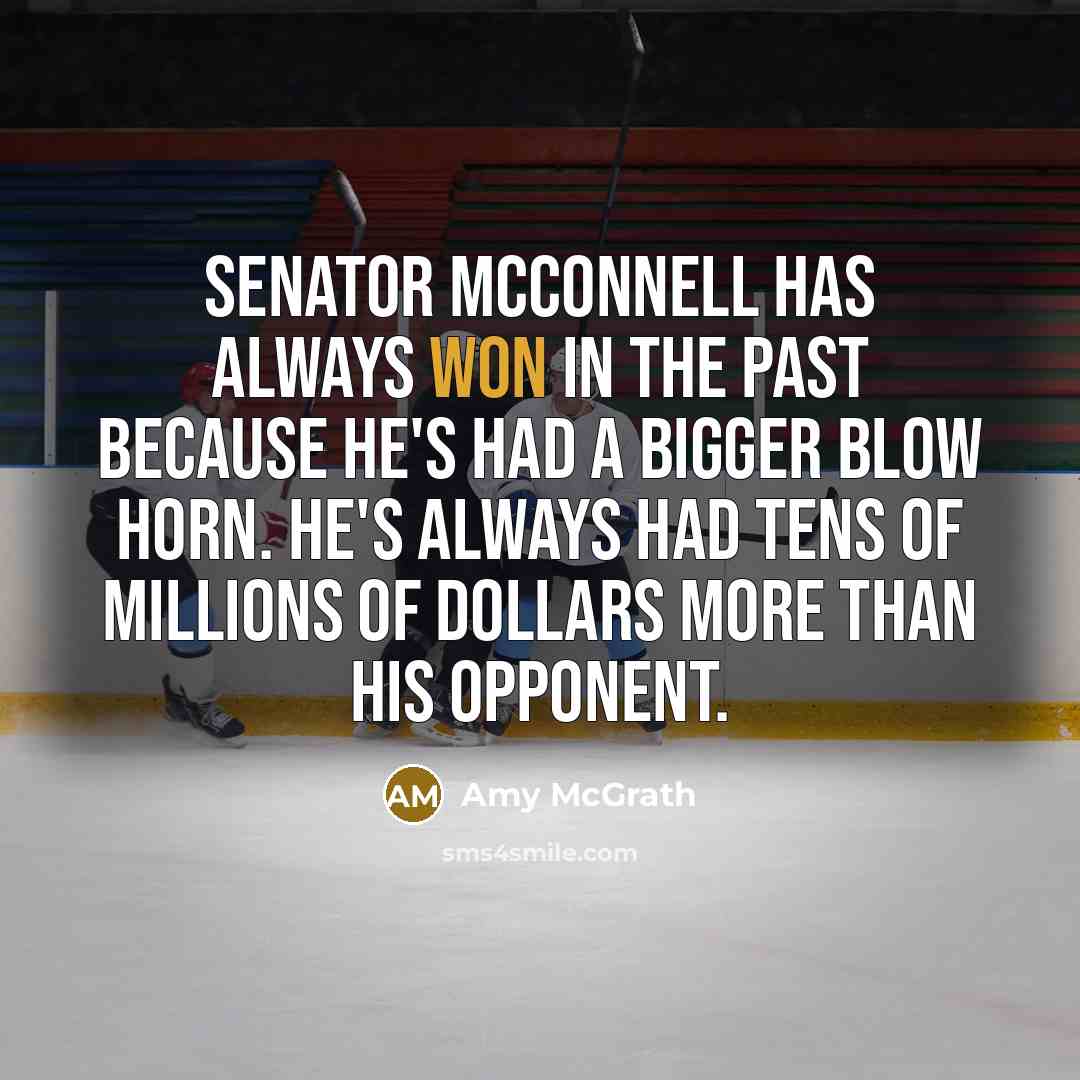 “Senator McConnell has always won in the past because he's had a bigger blow horn. He's always had tens of millions of dollars more than his opponent.” quote by Amy McGrath