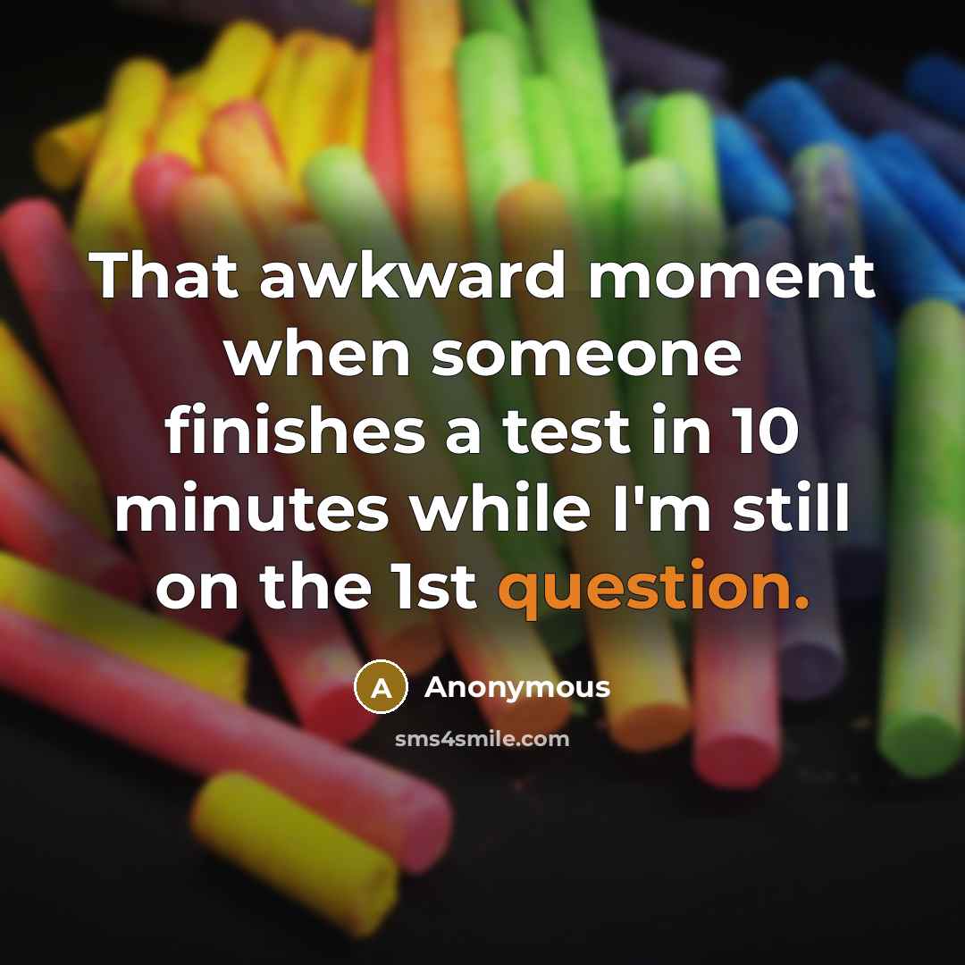 “That awkward moment when someone finishes a test in 10 minutes while I'm still on the 1st question.” quote by Anonymous
