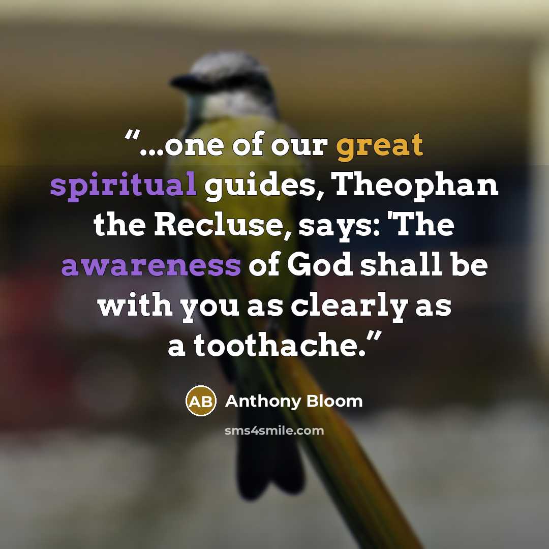 “...one of our great spiritual guides, Theophan the Recluse, says: 'The awareness of God shall be with you as clearly as a toothache.” quote by Anthony Bloom