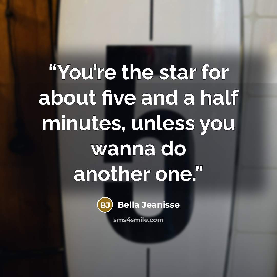 “You’re the star for about five and a half minutes, unless you wanna do another one.” quote by Bella Jeanisse