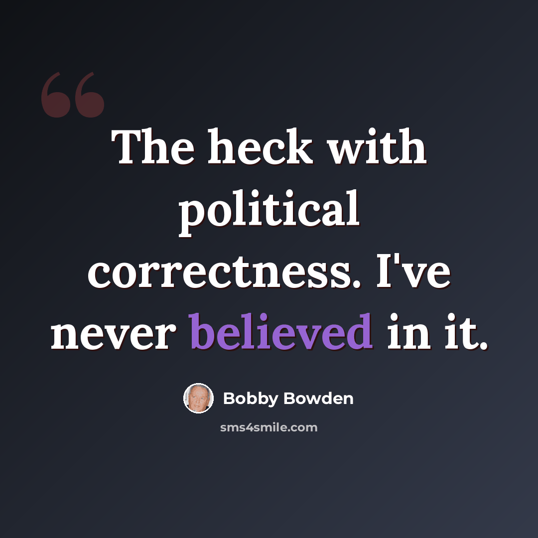 “The heck with political correctness. I've never believed in it.” quote by Bobby Bowden