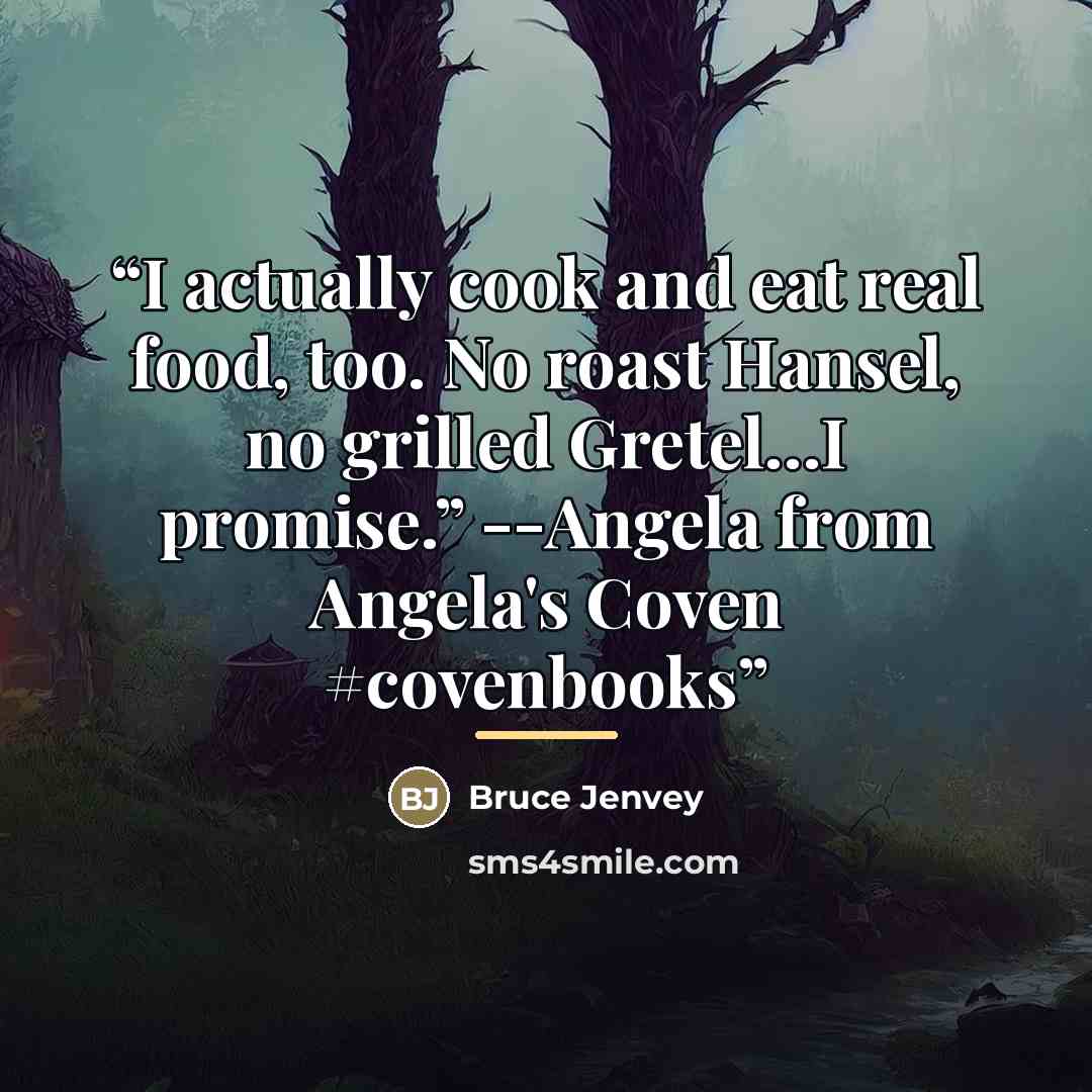 “I actually cook and eat real food, too. No roast Hansel, no grilled Gretel…I promise.” --Angela from Angela's Coven #covenbooks” quote by Bruce Jenvey