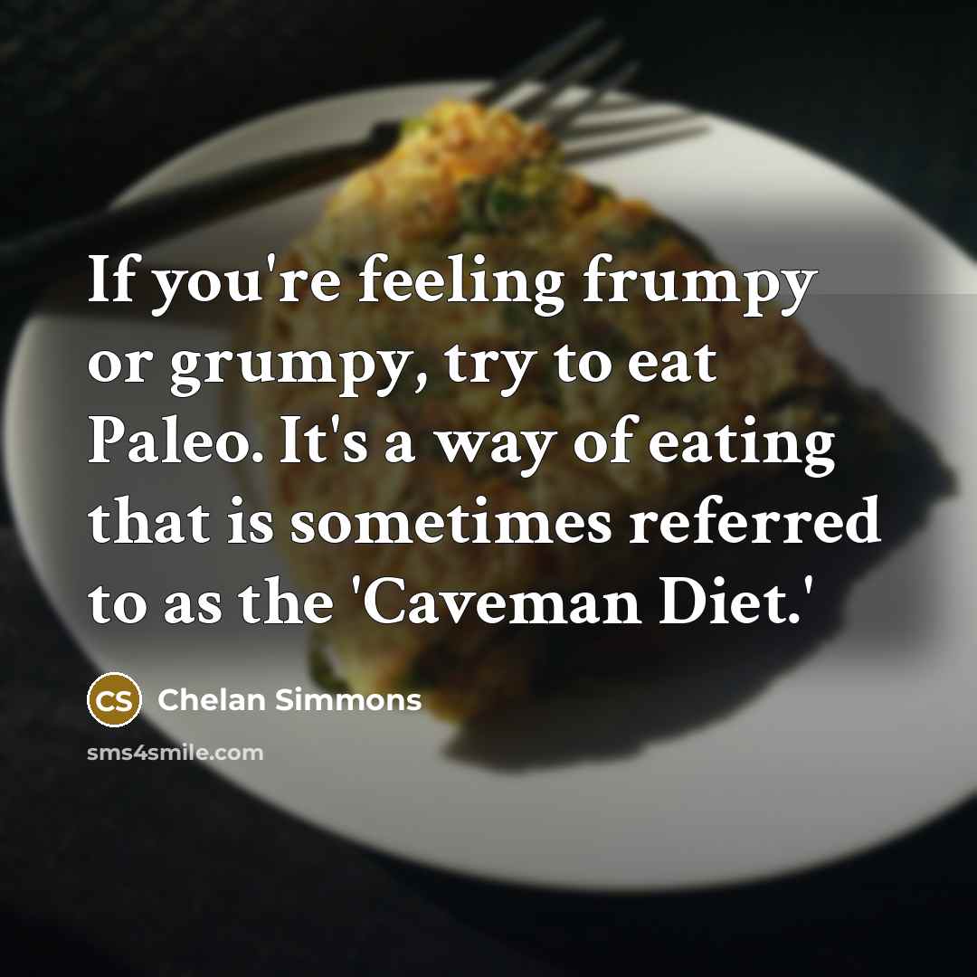 “If you're feeling frumpy or grumpy, try to eat Paleo. It's a way of eating that is sometimes referred to as the 'Caveman Diet.'” quote by Chelan Simmons