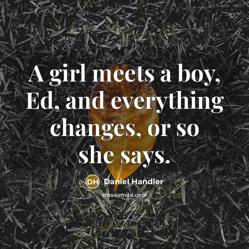 “A girl meets a boy, Ed, and everything changes, or so she says.” quote by Daniel Handler