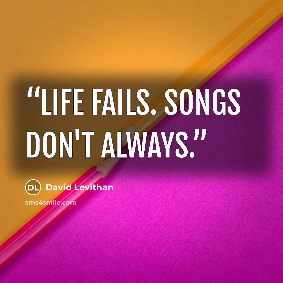 “Life fails. Songs don't always.” quote by David Levithan