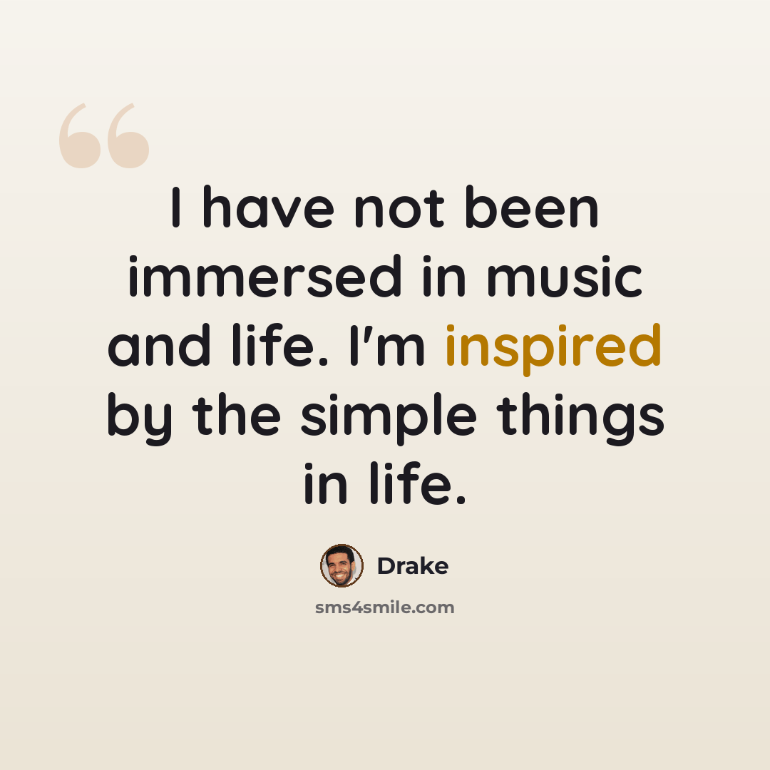 “I have not been immersed in music and life. I'm inspired by the simple things in life.” quote by Drake