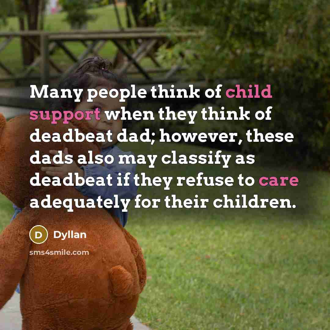 “Many people think of child support when they think of deadbeat dad; however, these dads also may classify as deadbeat if they refuse to care adequately for their children.” quote by Dyllan