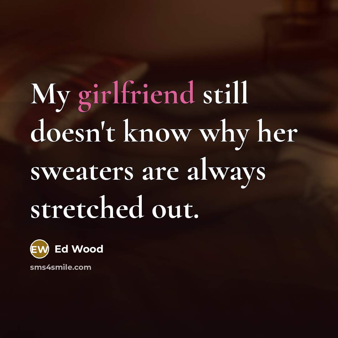 “My girlfriend still doesn't know why her sweaters are always stretched out.” quote by Ed Wood