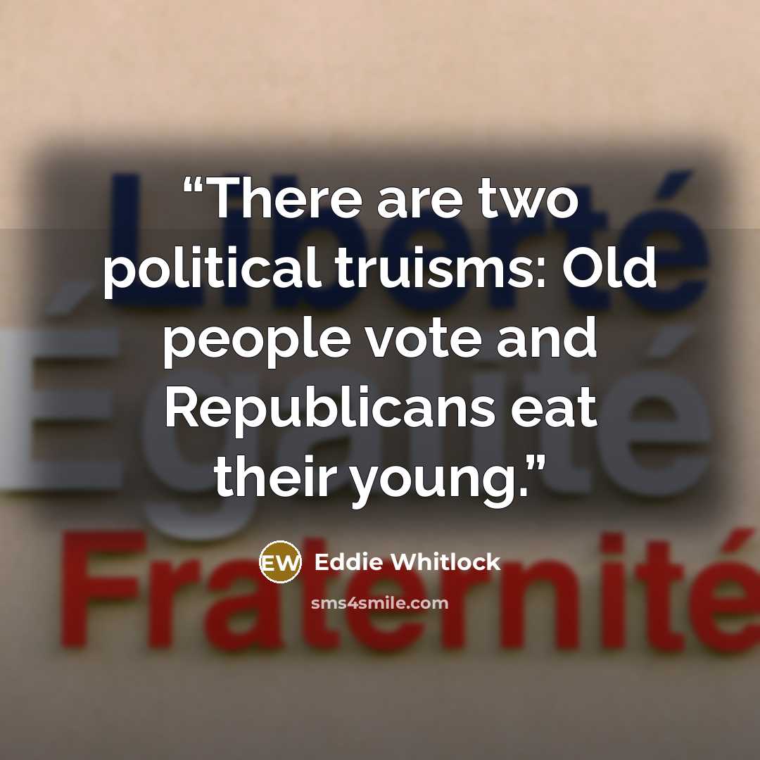 “There are two political truisms: Old people vote and Republicans eat their young.” quote by Eddie Whitlock