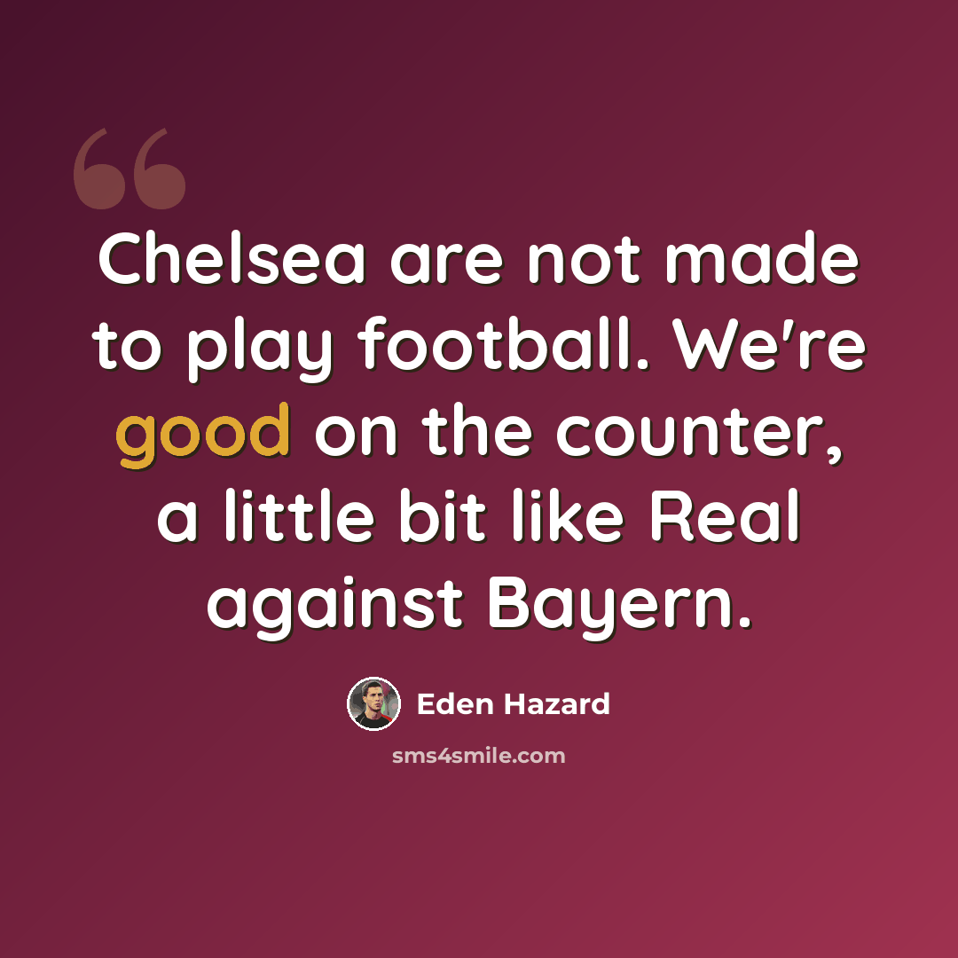 “Chelsea are not made to play football. We're good on the counter, a little bit like Real against Bayern.” quote by Eden Hazard