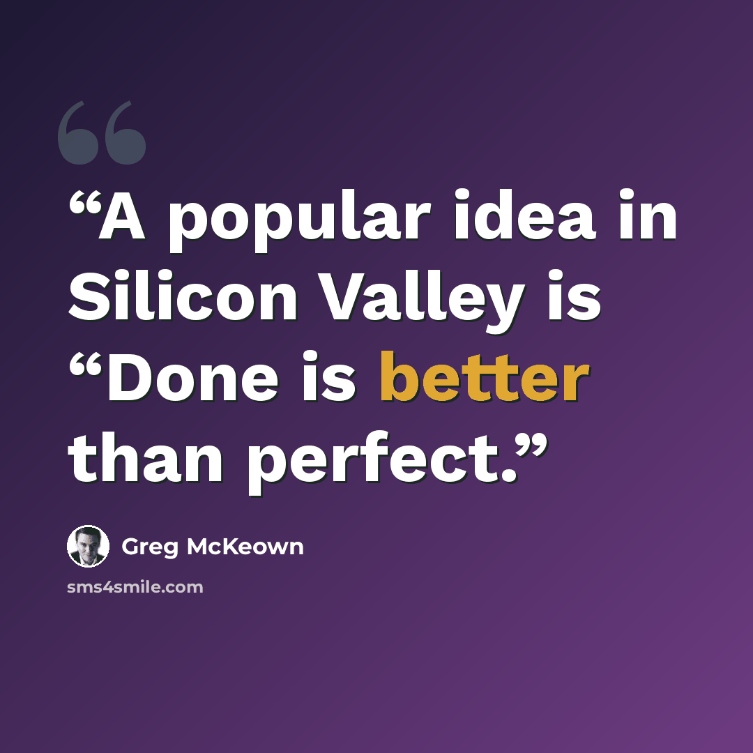 “A popular idea in Silicon Valley is “Done is better than perfect.” quote by Greg McKeown