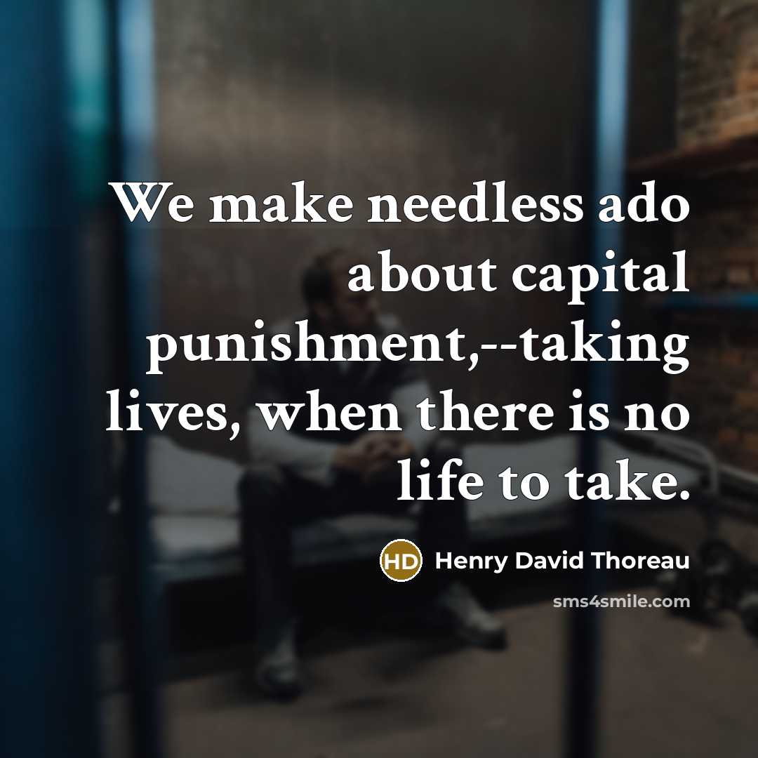 “We make needless ado about capital punishment,--taking lives, when there is no life to take.” quote by Henry David Thoreau