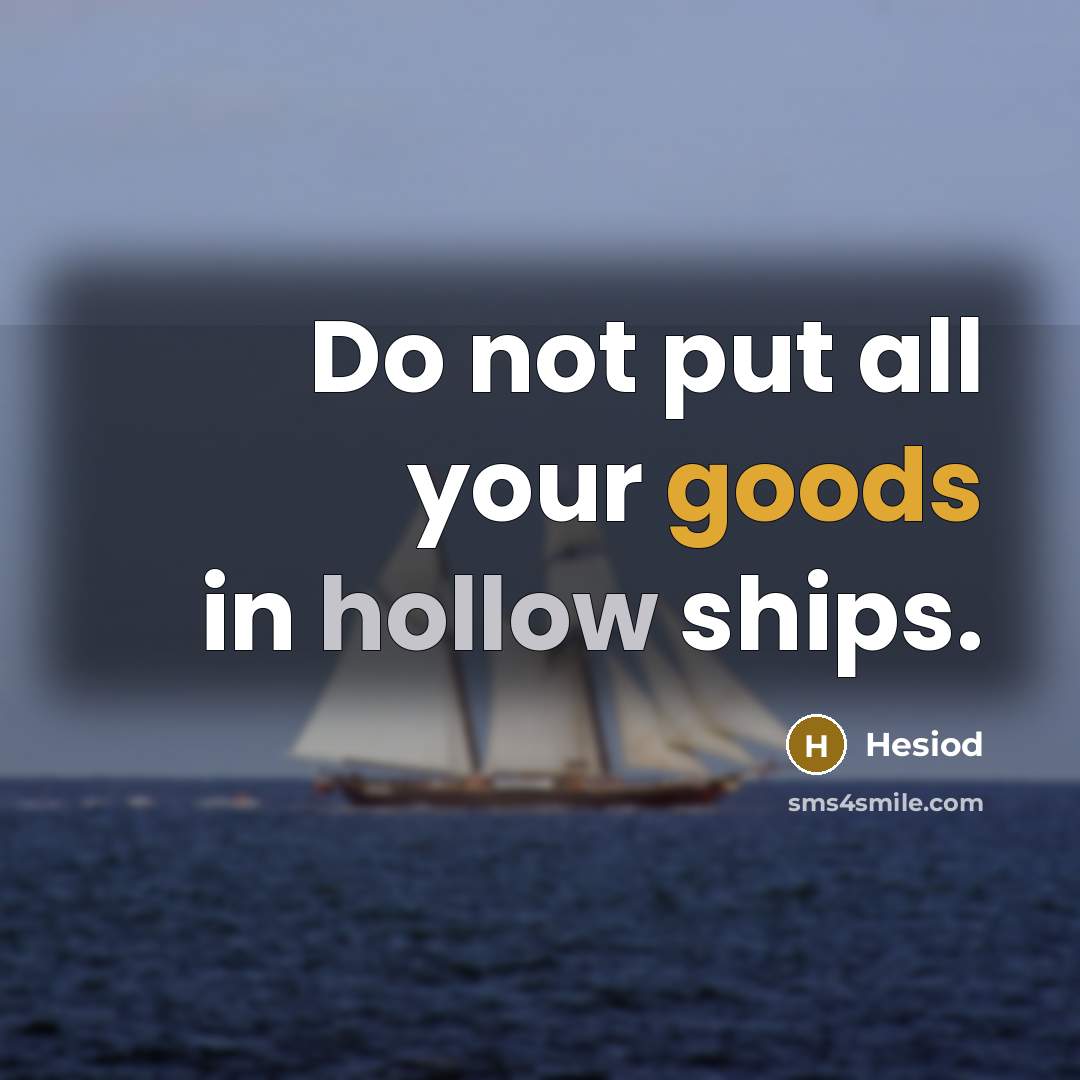 “Do not put all your goods in hollow ships.” quote by Hesiod