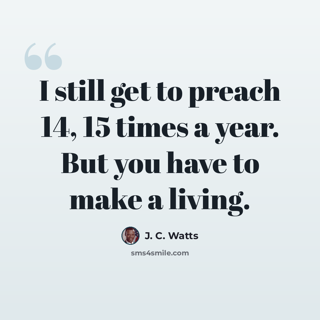 “I still get to preach 14, 15 times a year. But you have to make a living.” quote by J. C. Watts