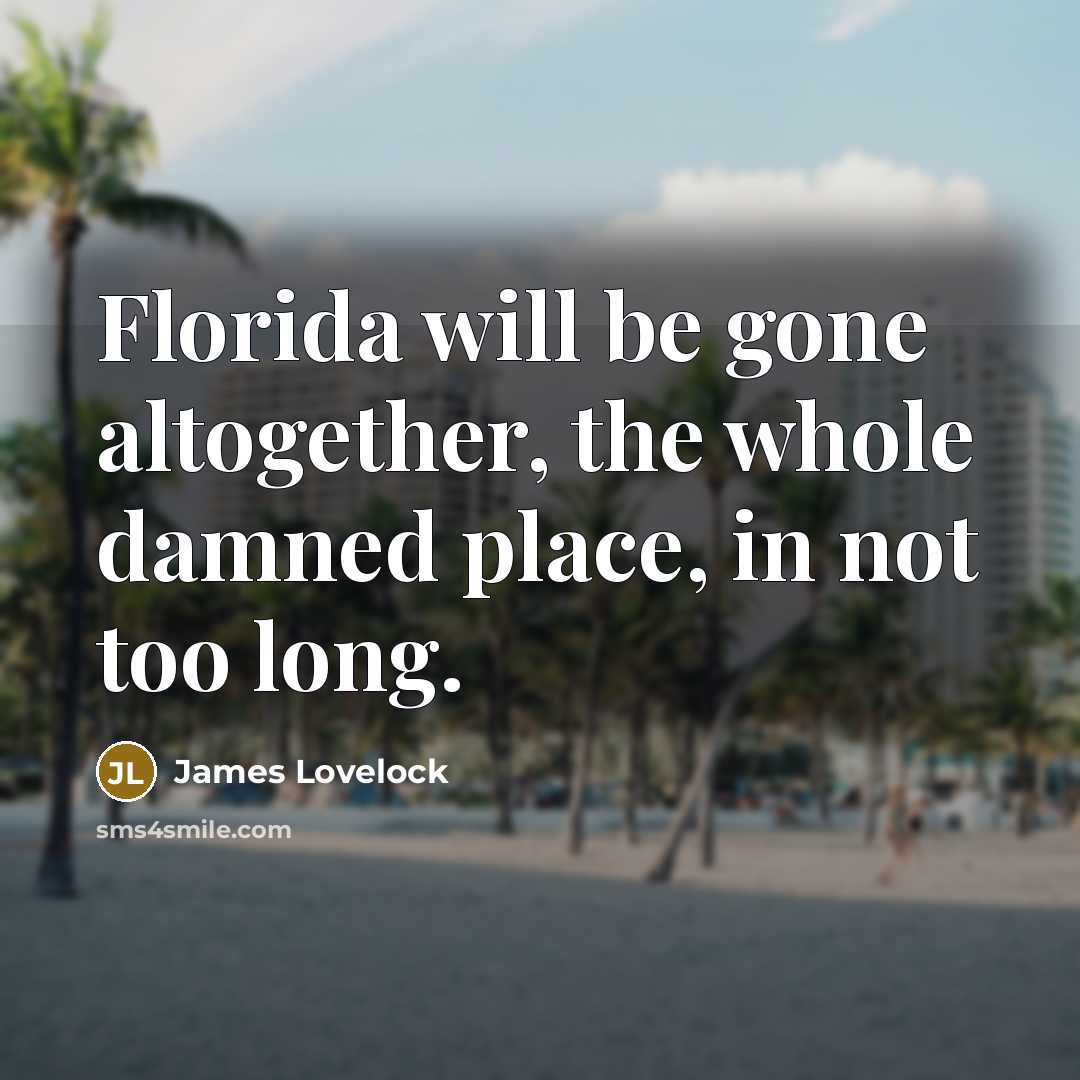 “Florida will be gone altogether, the whole damned place, in not too long.” quote by James Lovelock