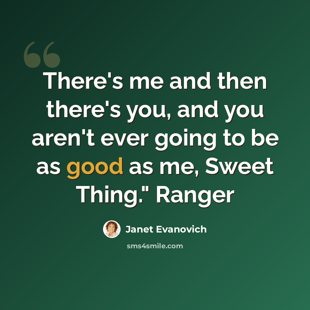“There's me and then there's you, and you aren't ever going to be as good as me, Sweet Thing." Ranger” quote by Janet Evanovich