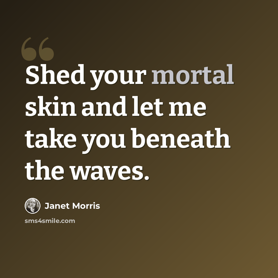 “Shed your mortal skin and let me take you beneath the waves.” quote by Janet Morris