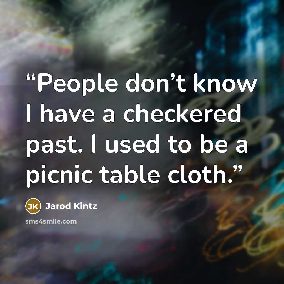 “People don’t know I have a checkered past. I used to be a picnic table cloth.” quote by Jarod Kintz