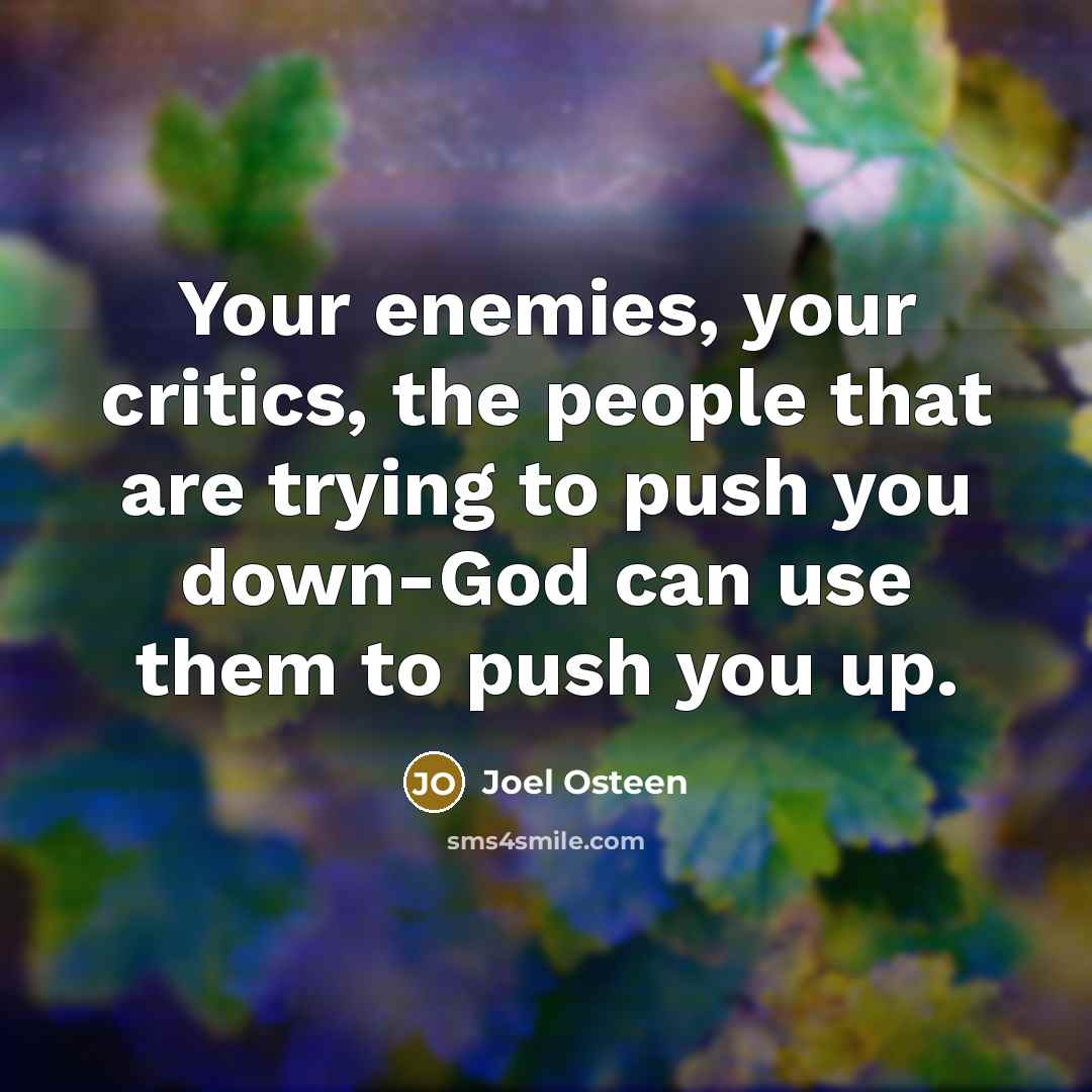 “Your enemies, your critics, the people that are trying to push you down-God can use them to push you up.” quote by Joel Osteen