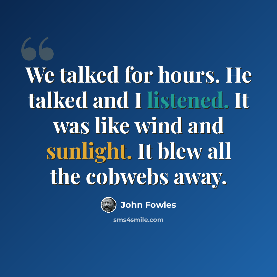 “We talked for hours. He talked and I listened. It was like wind and sunlight. It blew all the cobwebs away.” quote by John Fowles