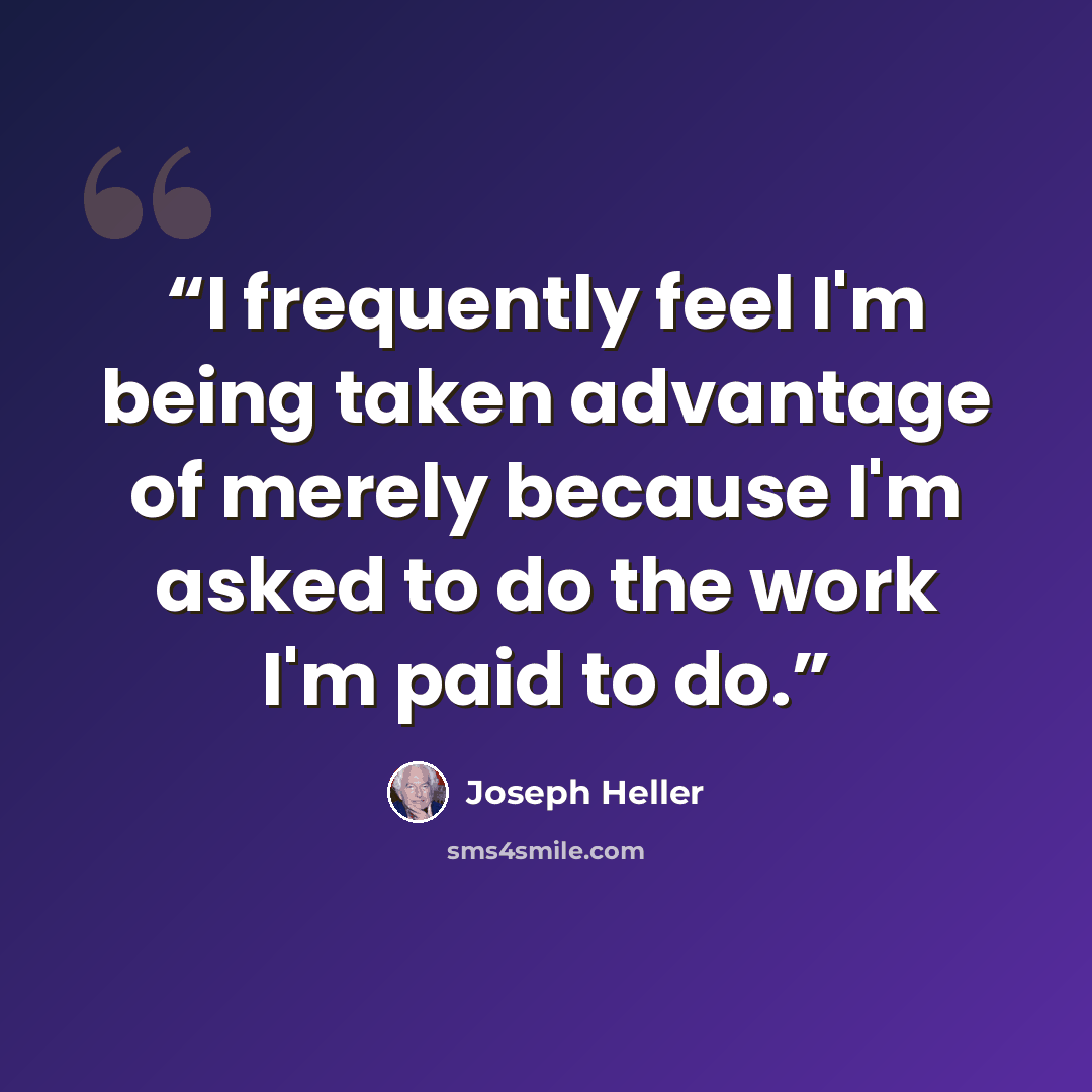 “I frequently feel I'm being taken advantage of merely because I'm asked to do the work I'm paid to do.” quote by Joseph Heller