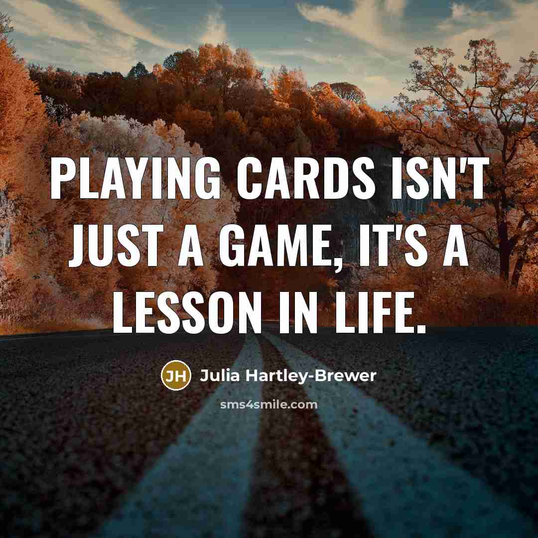 “Playing cards isn't just a game, it's a lesson in life.” quote by Julia Hartley-Brewer