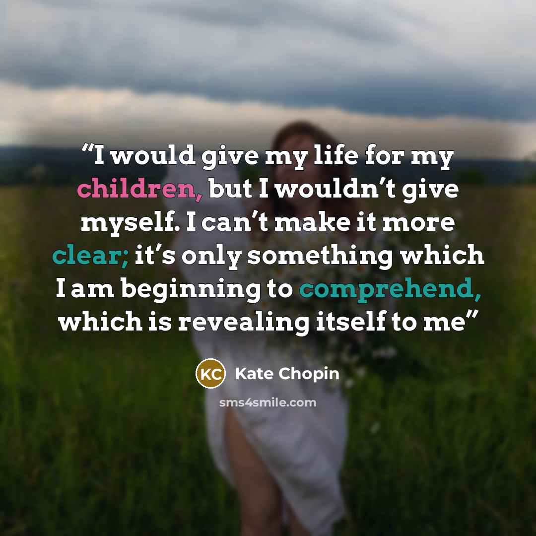 “I would give my life for my children, but I wouldn’t give myself. I can’t make it more clear; it’s only something which I am beginning to comprehend, which is revealing itself to me” quote by Kate Chopin