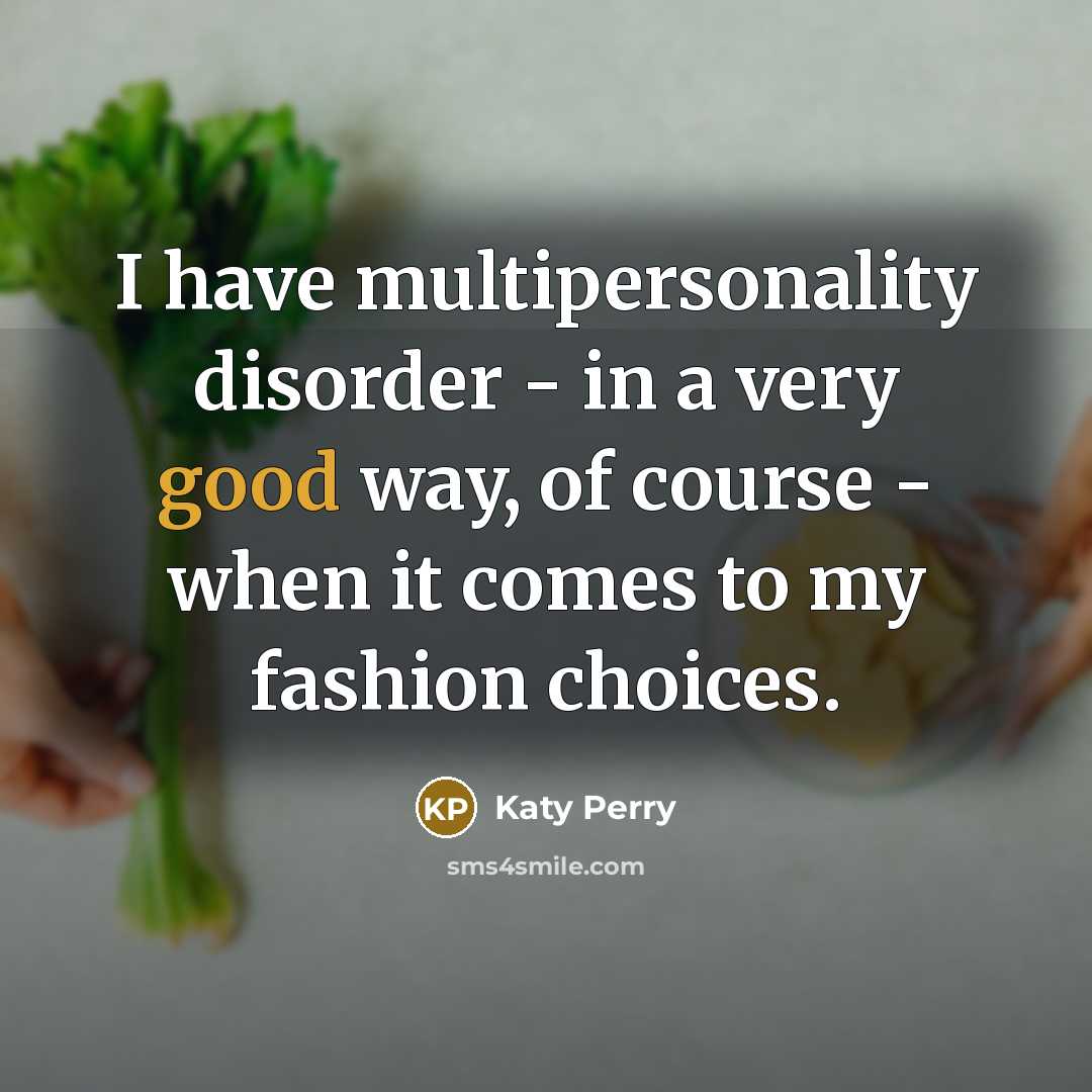 “I have multipersonality disorder - in a very good way, of course - when it comes to my fashion choices.” quote by Katy Perry
