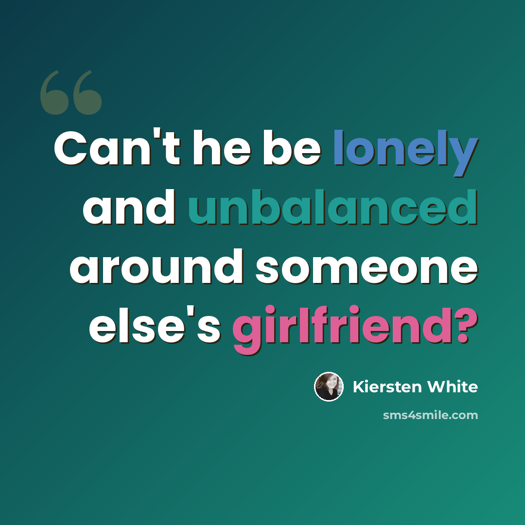 “Can't he be lonely and unbalanced around someone else's girlfriend?” quote by Kiersten White