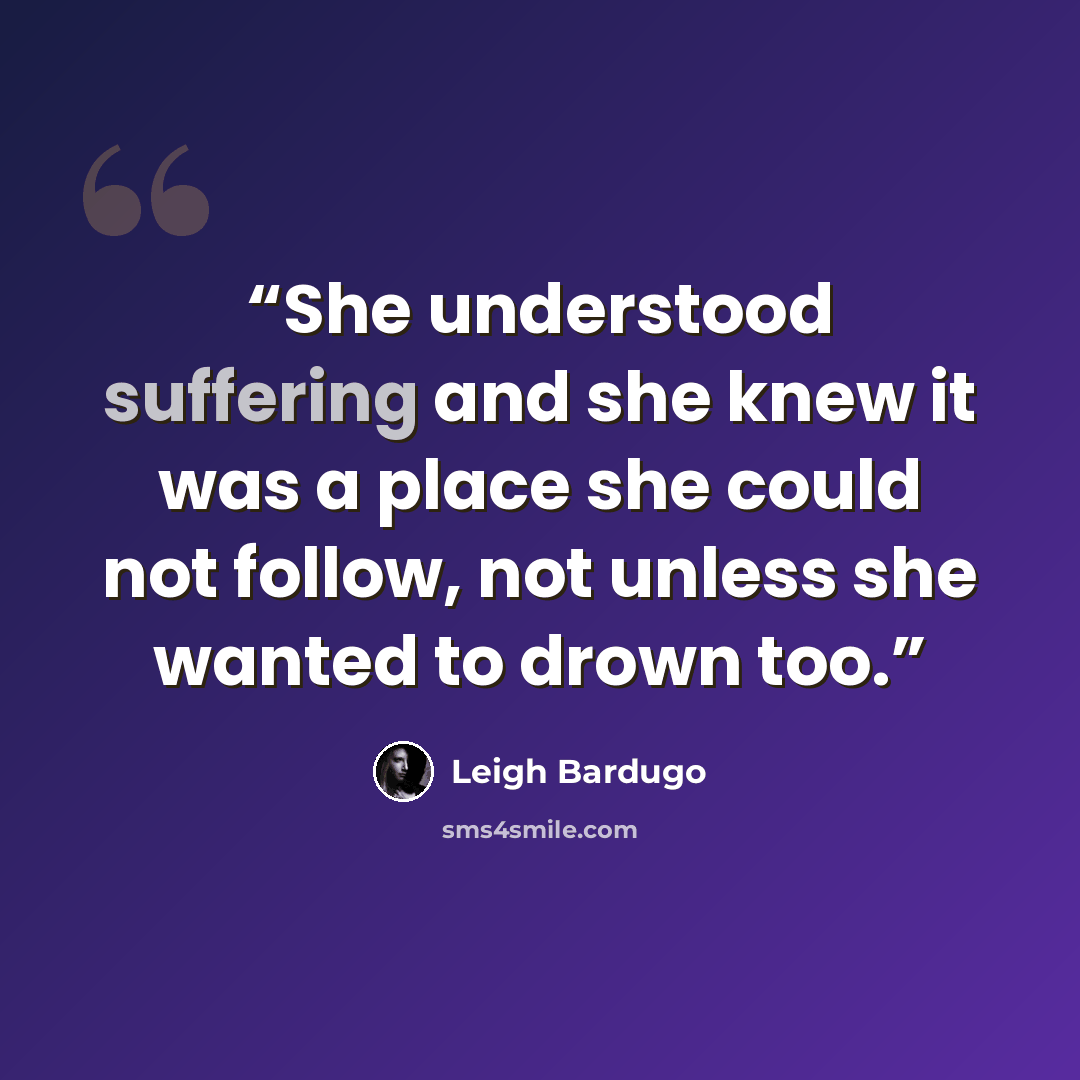 “She understood suffering and she knew it was a place she could not follow, not unless she wanted to drown too.” quote by Leigh Bardugo