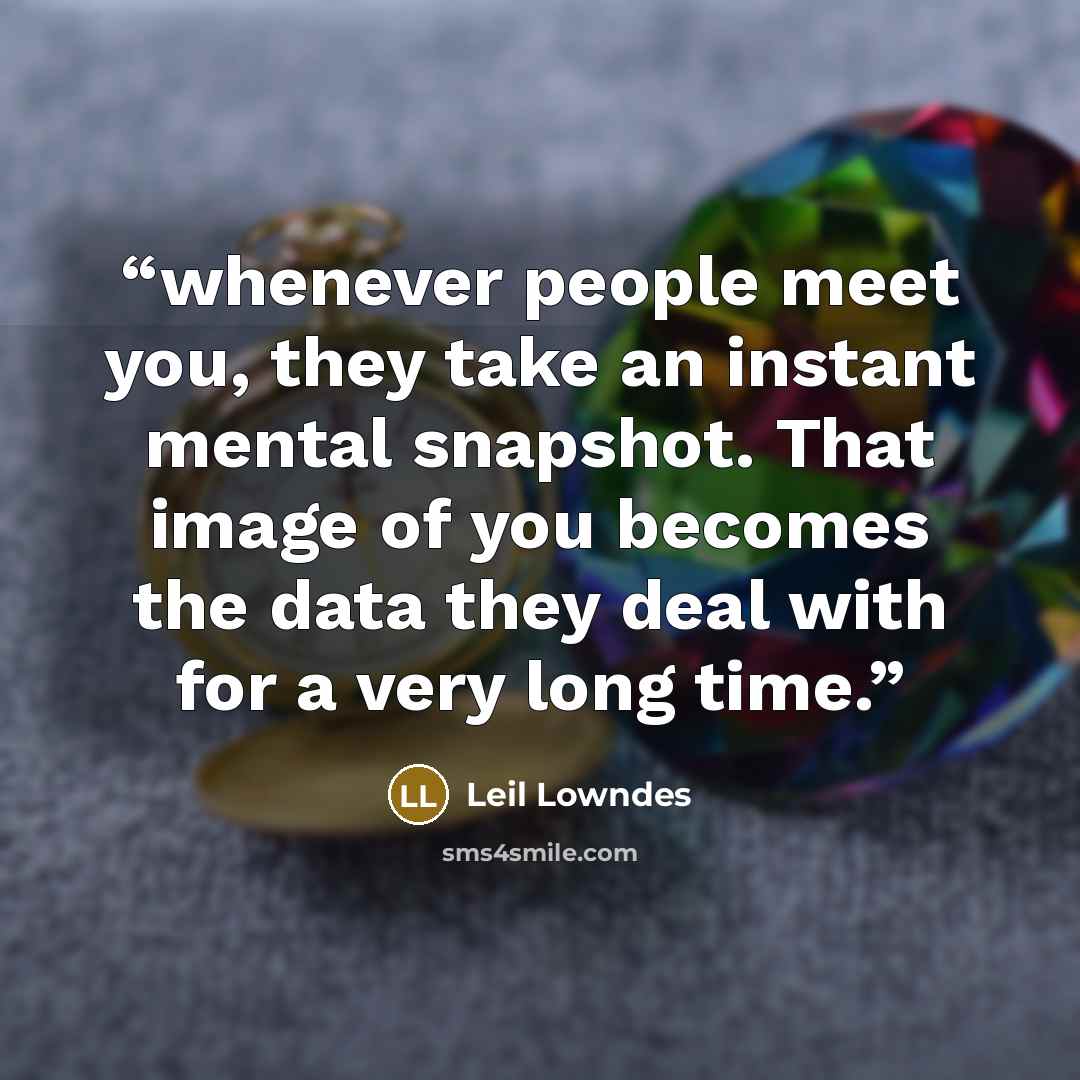 “whenever people meet you, they take an instant mental snapshot. That image of you becomes the data they deal with for a very long time.” quote by Leil Lowndes