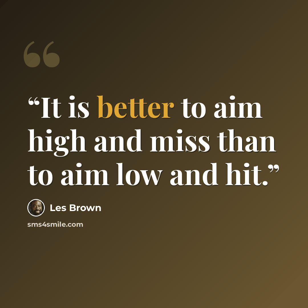 “It is better to aim high and miss than to aim low and hit.” quote by Les Brown