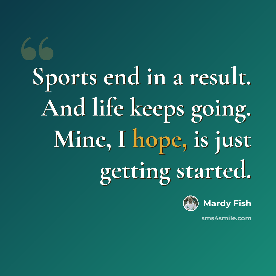 “Sports end in a result. And life keeps going. Mine, I hope, is just getting started.” quote by Mardy Fish