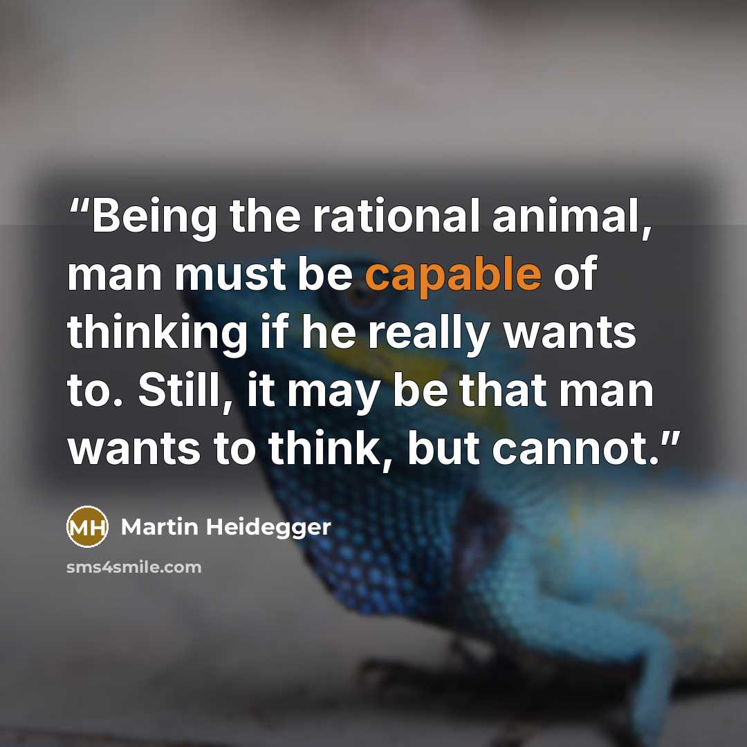 “Being the rational animal, man must be capable of thinking if he really wants to. Still, it may be that man wants to think, but cannot.” quote by Martin Heidegger