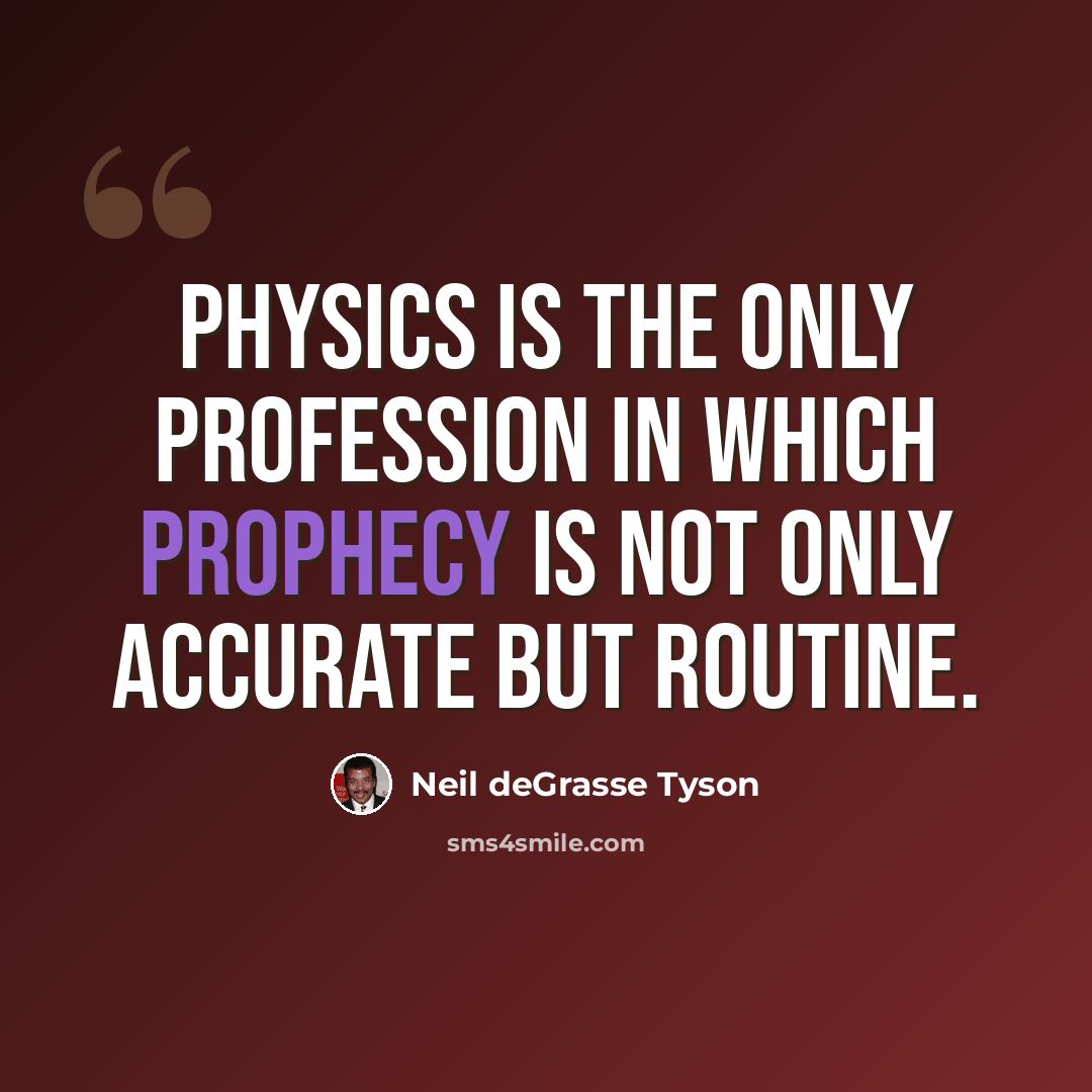 “Physics is the only profession in which prophecy is not only accurate but routine.” quote by Neil deGrasse Tyson