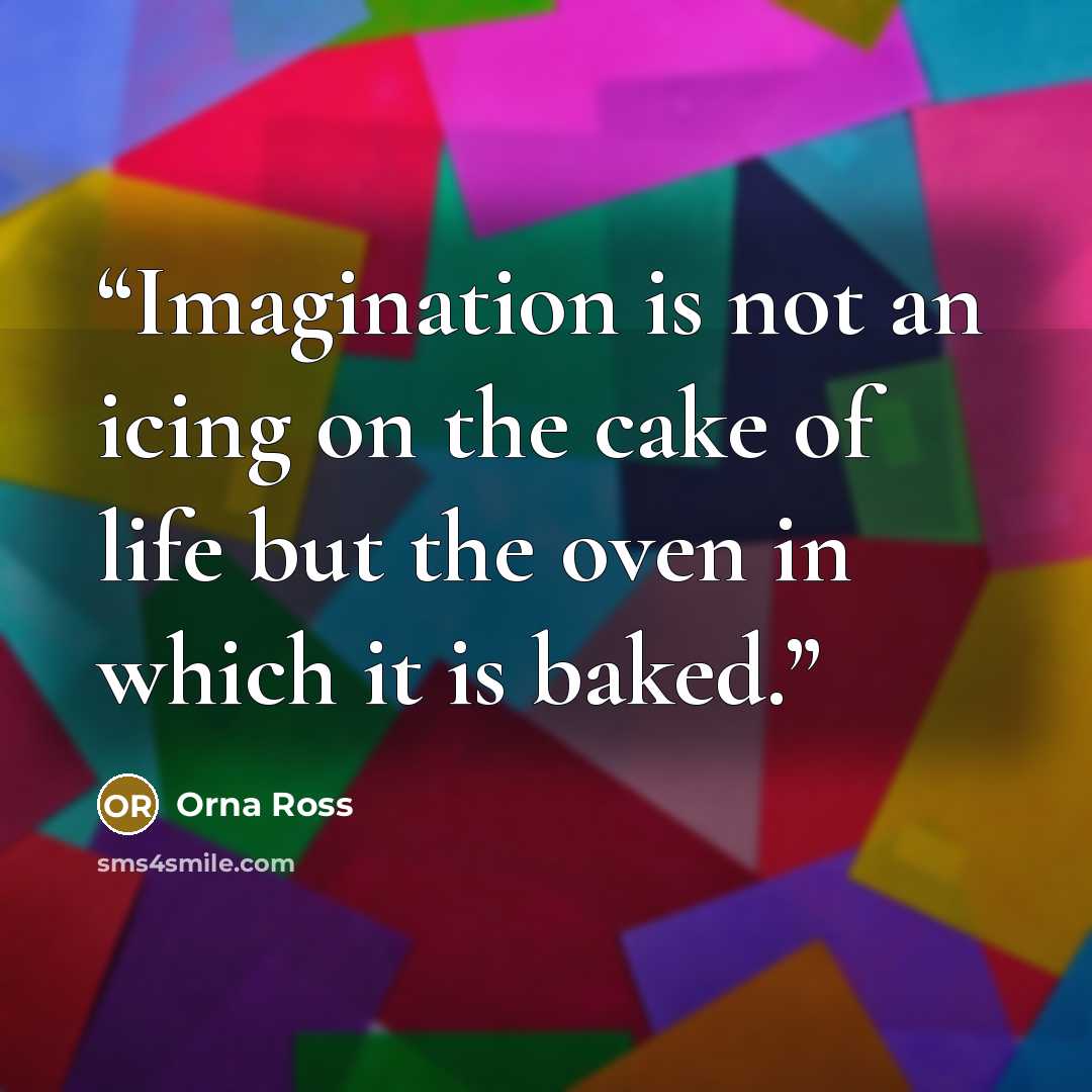 “Imagination is not an icing on the cake of life but the oven in which it is baked.” quote by Orna Ross