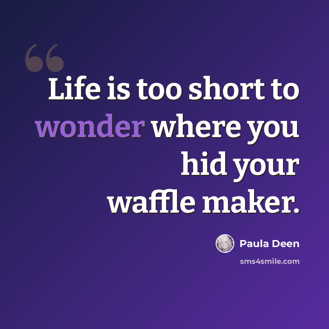 “Life is too short to wonder where you hid your waffle maker.” quote by Paula Deen