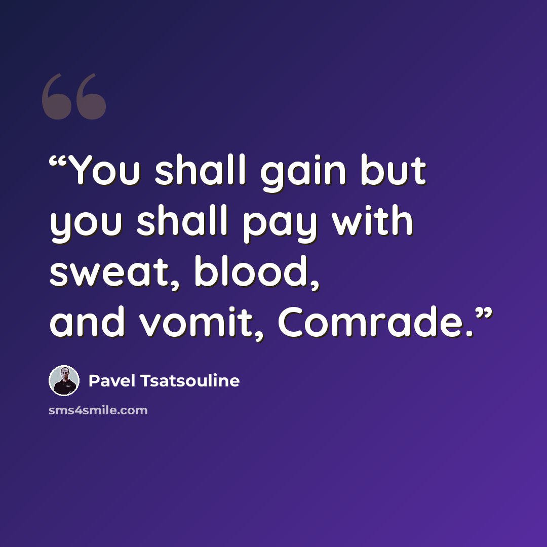 “You shall gain but you shall pay with sweat, blood, and vomit, Comrade.” quote by Pavel Tsatsouline