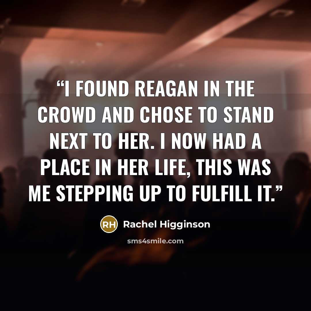 “I found Reagan in the crowd and chose to stand next to her. I now had a place in her life, this was me stepping up to fulfill it.” quote by Rachel Higginson
