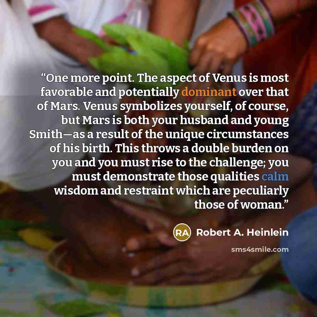 “One more point. The aspect of Venus is most favorable and potentially dominant over that of Mars. Venus symbolizes yourself, of course, but Mars is both your husband and young Smith—as a result of the unique circumstances of his birth. This throws a double burden on you and you must rise to the…” quote by Robert A. Heinlein