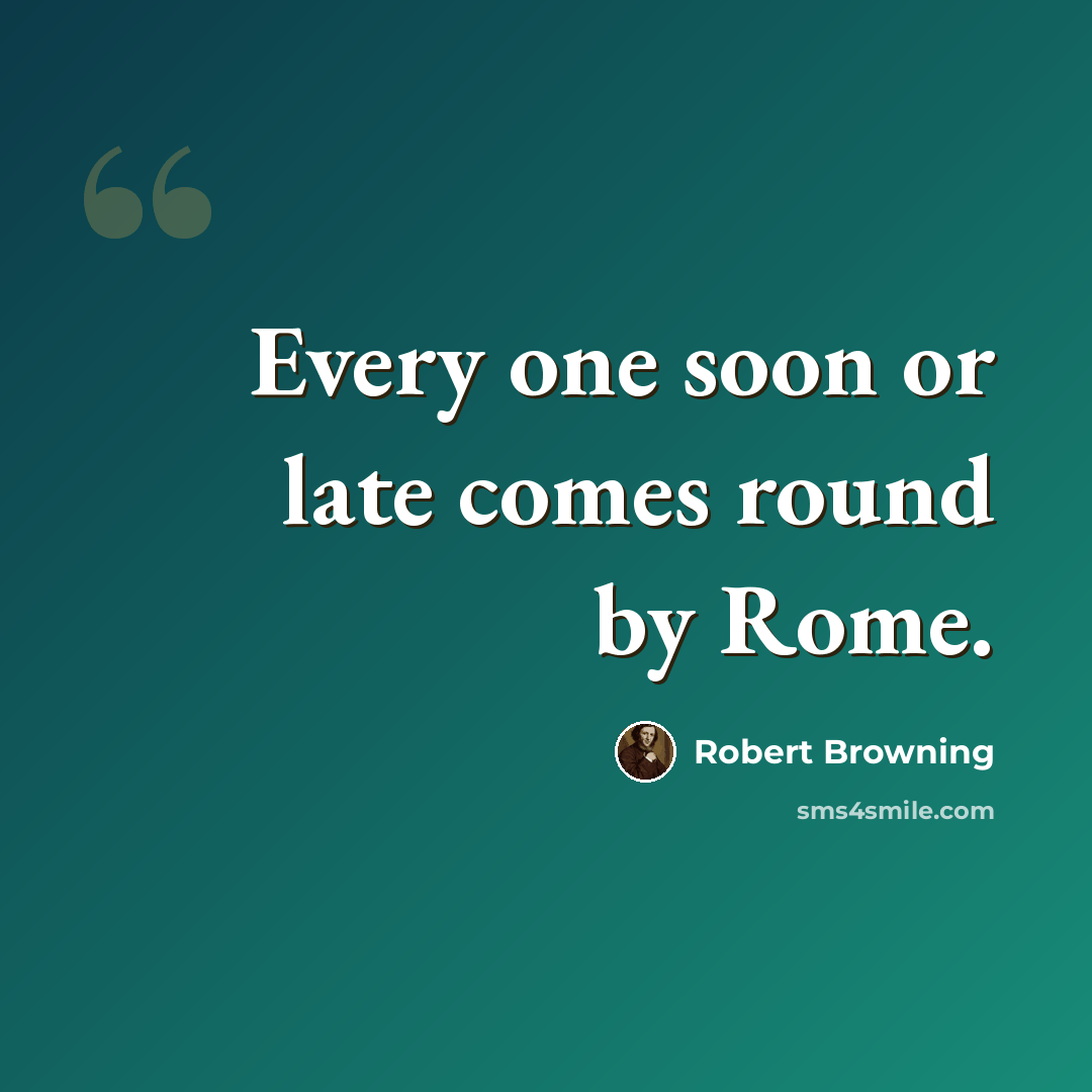 “Every one soon or late comes round by Rome.” quote by Robert Browning