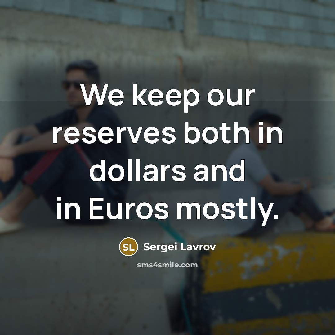 “We keep our reserves both in dollars and in Euros mostly.” quote by Sergei Lavrov