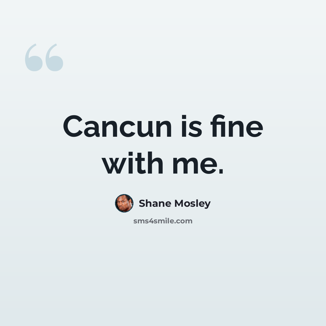 “Cancun is fine with me.” quote by Shane Mosley