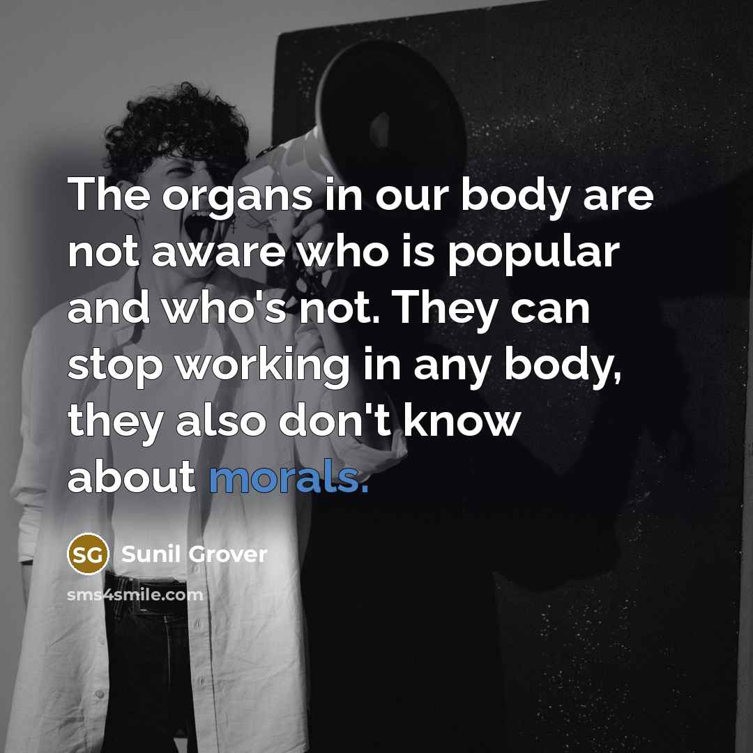 “The organs in our body are not aware who is popular and who's not. They can stop working in any body, they also don't know about morals.” quote by Sunil Grover