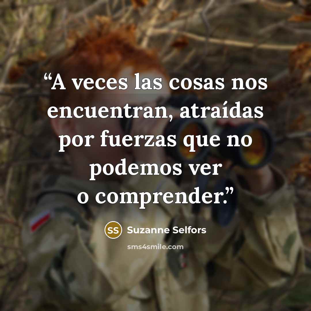 “A veces las cosas nos encuentran, atraídas por fuerzas que no podemos ver o comprender.” quote by Suzanne Selfors