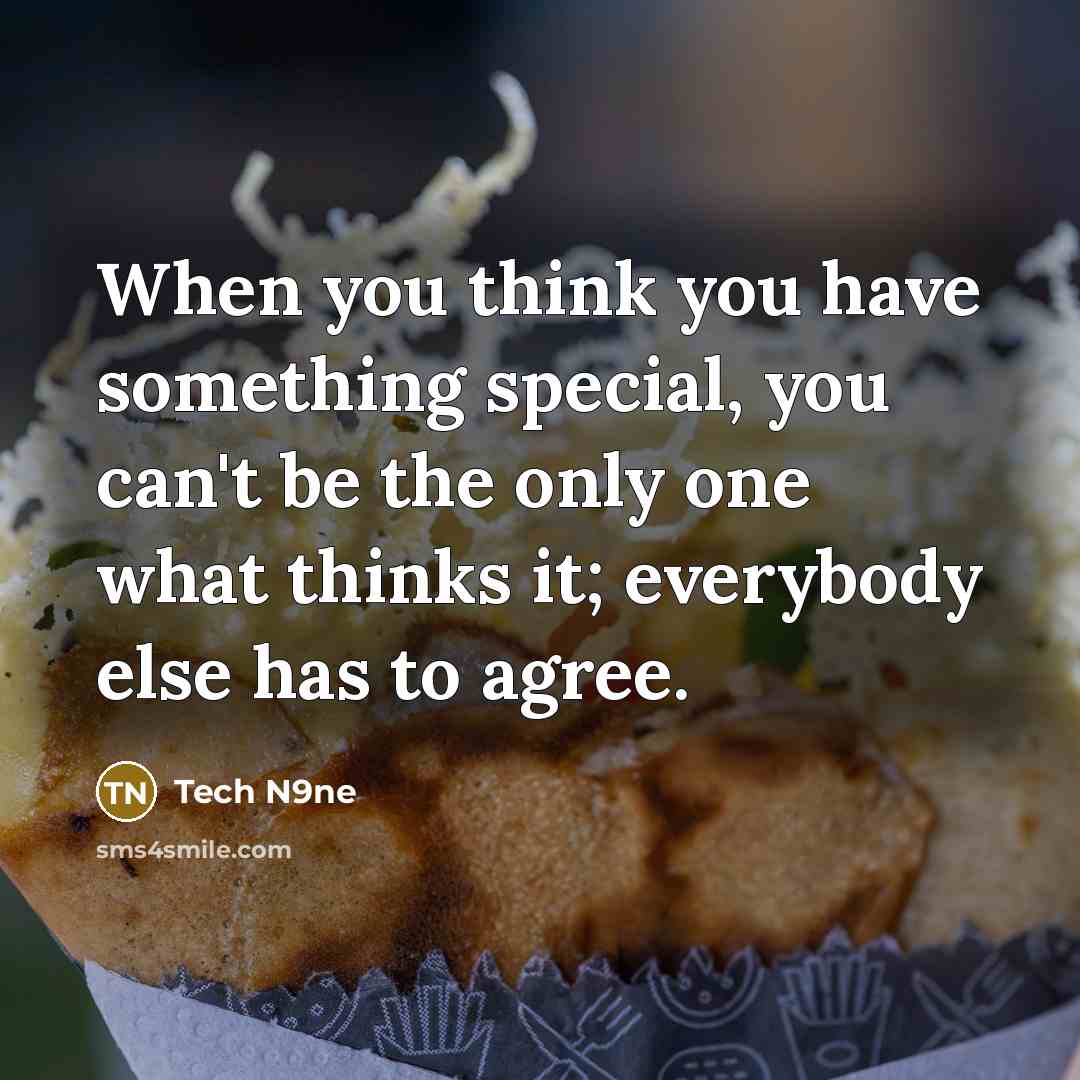 “When you think you have something special, you can't be the only one what thinks it; everybody else has to agree.” quote by Tech N9ne