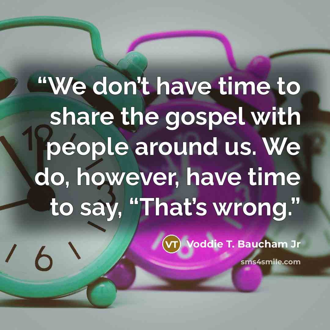 “We don’t have time to share the gospel with people around us. We do, however, have time to say, “That’s wrong.” quote by Voddie T. Baucham Jr