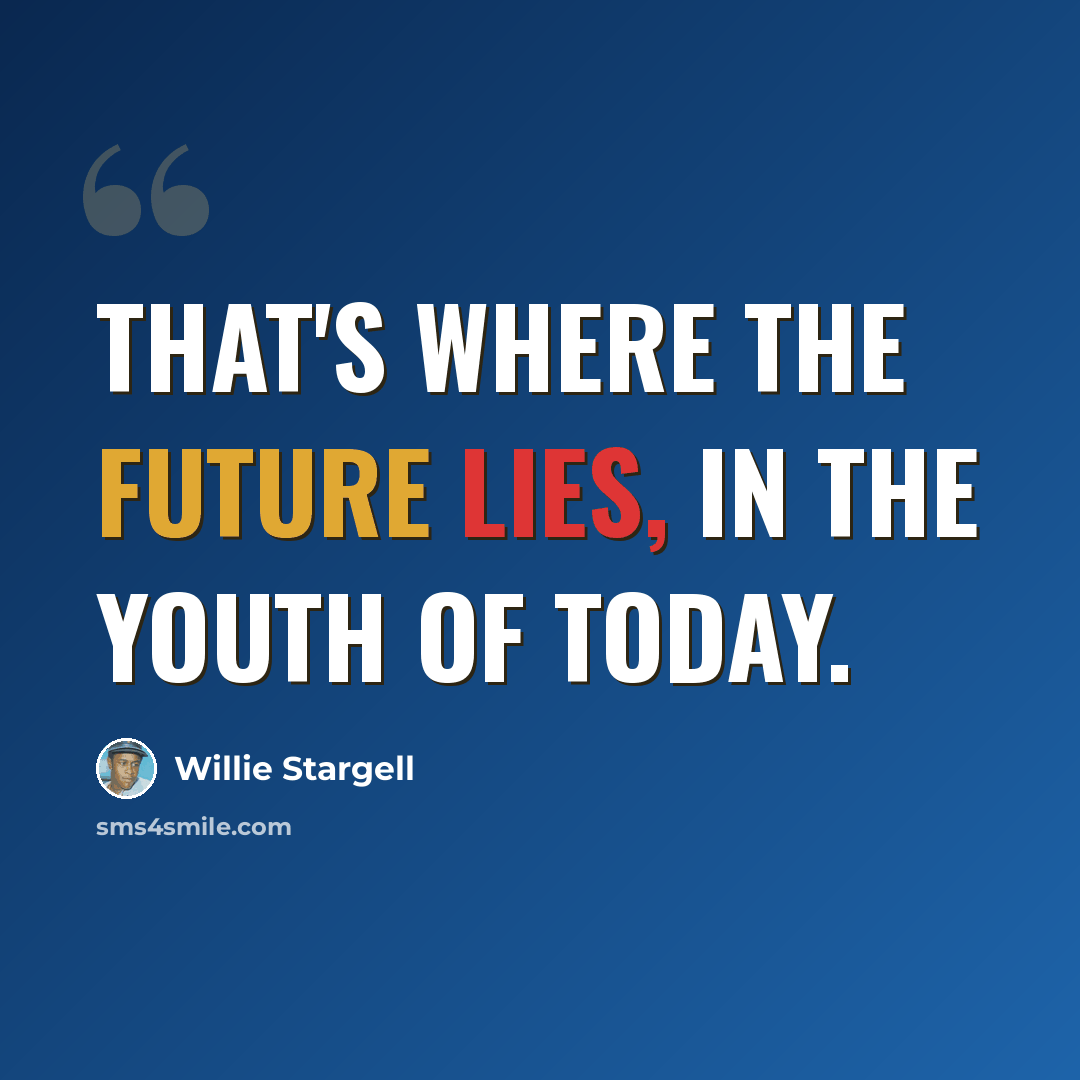 “That's where the future lies, in the youth of today.” quote by Willie Stargell