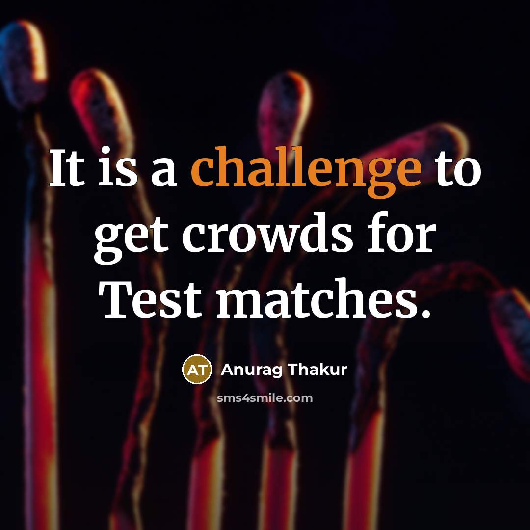 “It is a challenge to get crowds for Test matches.” quote by Anurag Thakur