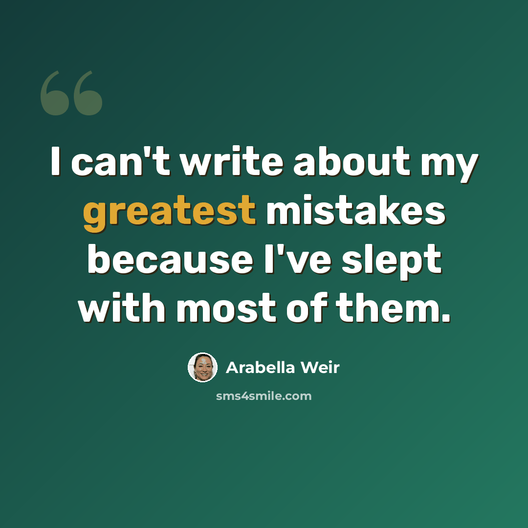 “I can't write about my greatest mistakes because I've slept with most of them.” quote by Arabella Weir